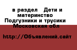  в раздел : Дети и материнство » Подгузники и трусики . Московская обл.